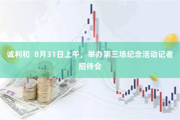 诚利和  8月31日上午，举办第三场纪念活动记者招待会