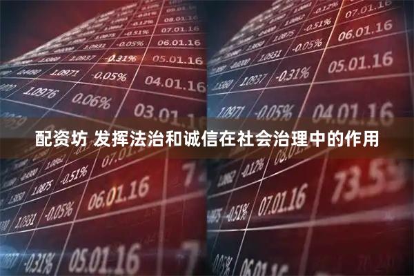配资坊 发挥法治和诚信在社会治理中的作用