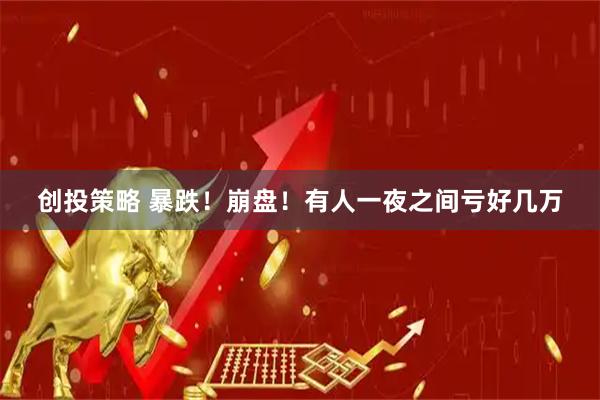 创投策略 暴跌！崩盘！有人一夜之间亏好几万