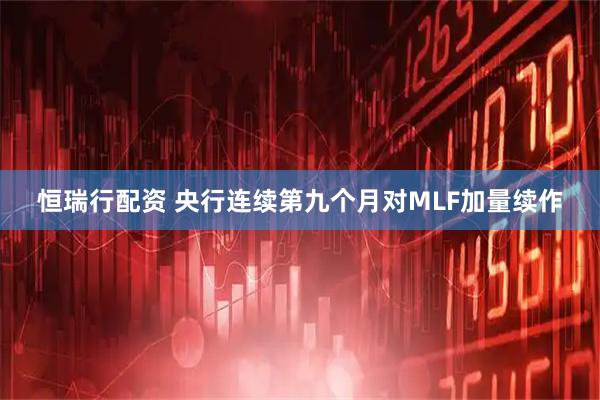 恒瑞行配资 央行连续第九个月对MLF加量续作