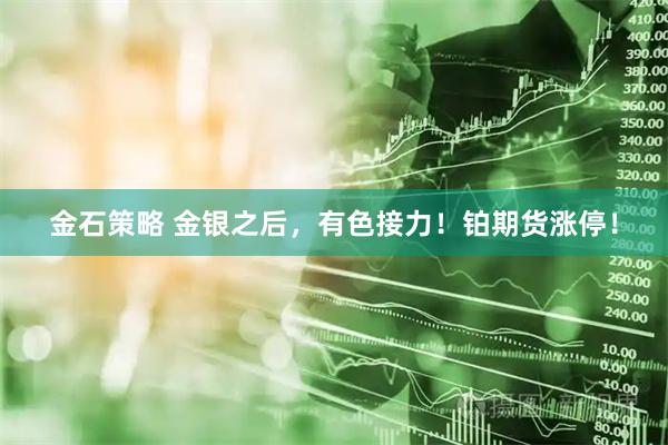 金石策略 金银之后，有色接力！铂期货涨停！