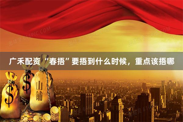 广禾配资 “春捂”要捂到什么时候，重点该捂哪